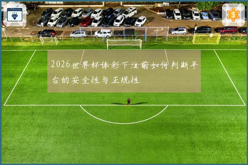 2026世界杯体彩下注前如何判断平台的安全性与正规性