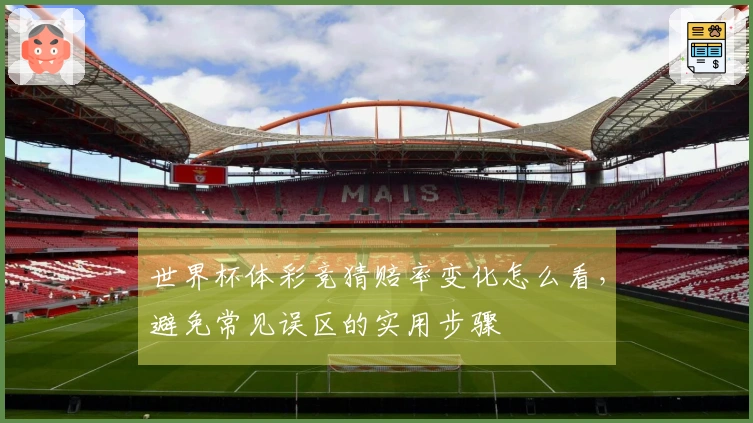 世界杯体彩竞猜赔率变化怎么看，避免常见误区的实用步骤