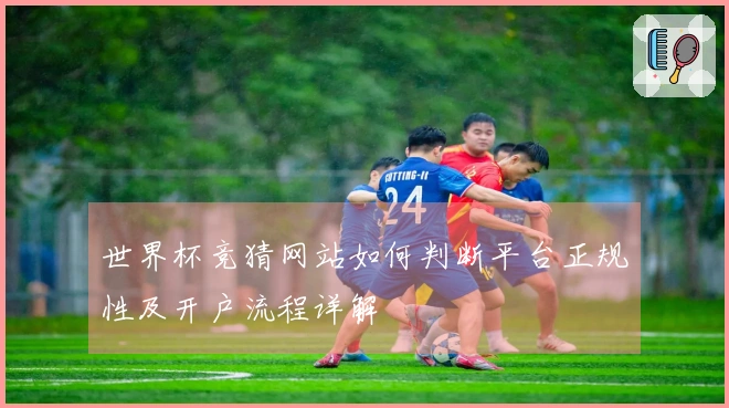 世界杯竞猜网站如何判断平台正规性及开户流程详解