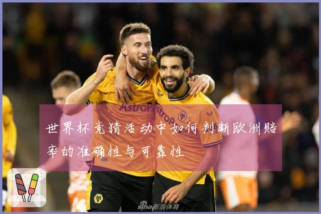 世界杯竞猜活动中如何判断欧洲赔率的准确性与可靠性